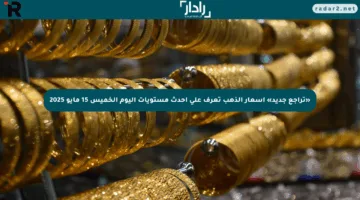 «تراجع جديد» أسعار الذهب تعرف على أحدث مستويات اليوم الخميس 15 مايو 2025